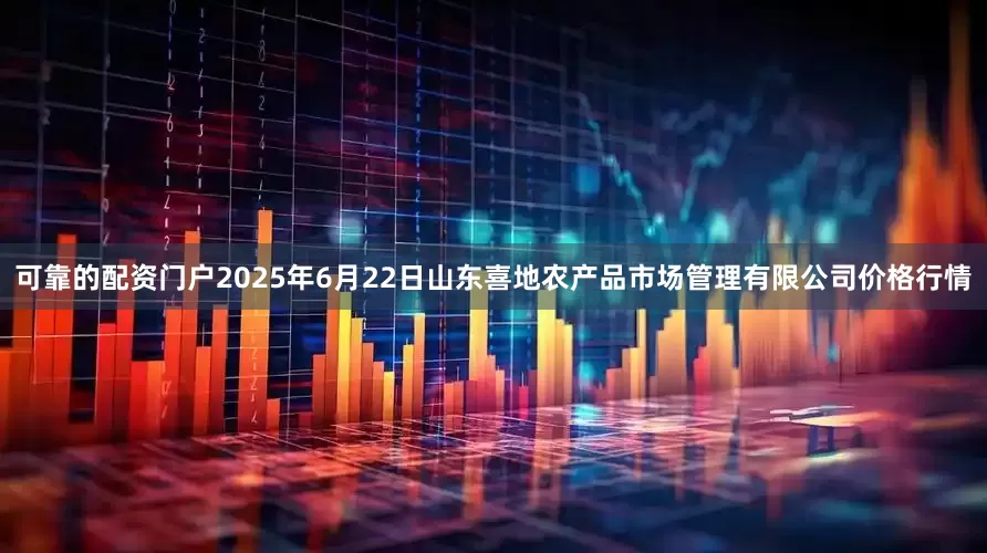 可靠的配资门户2025年6月22日山东喜地农产品市场管理有限公司价格行情