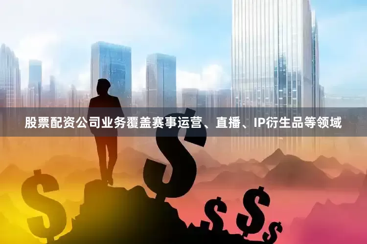 股票配资公司业务覆盖赛事运营、直播、IP衍生品等领域