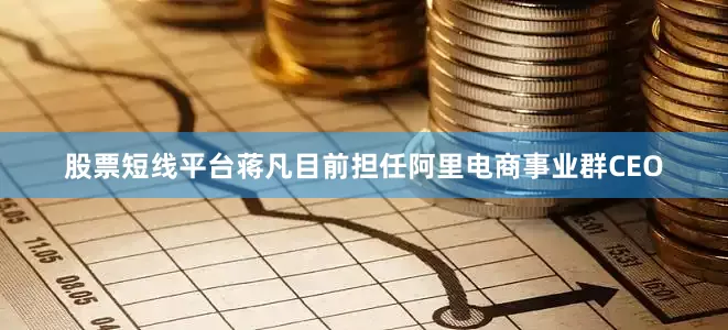 股票短线平台蒋凡目前担任阿里电商事业群CEO