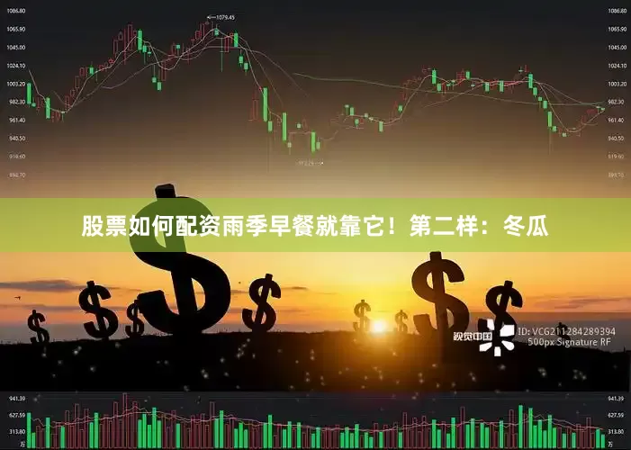 股票如何配资雨季早餐就靠它！第二样：冬瓜