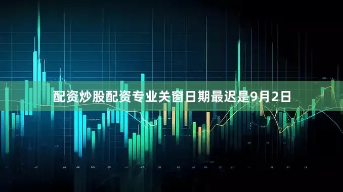 配资炒股配资专业关窗日期最迟是9月2日