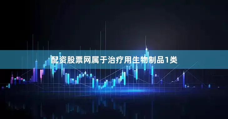 配资股票网属于治疗用生物制品1类