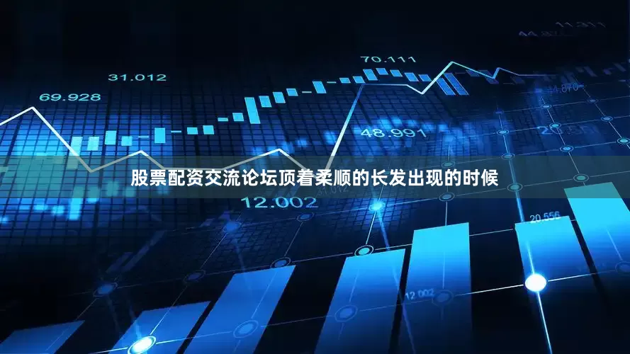 股票配资交流论坛顶着柔顺的长发出现的时候