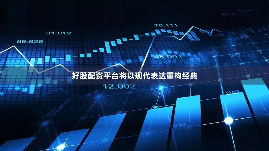 好股配资平台将以现代表达重构经典