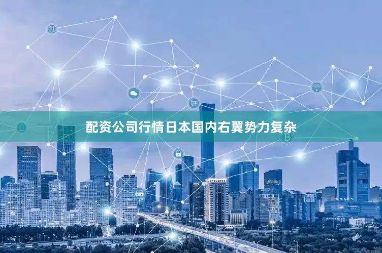 配资公司行情日本国内右翼势力复杂