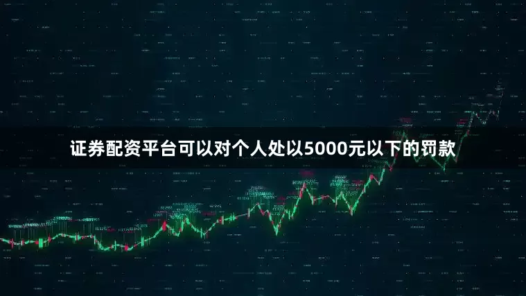 证券配资平台可以对个人处以5000元以下的罚款